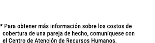  * Para obtener m s informaci n sobre los costos de cobertura de una pareja de hecho, comun quese con el Centro de A...