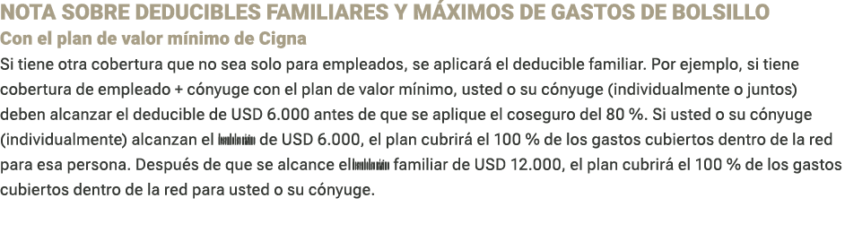 NOTA SOBRE DEDUCIBLES FAMILIARES Y M XIMOS DE GASTOS DE BOLSILLO Con el plan de valor m nimo de Cigna Si tiene otra ...