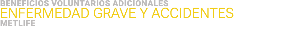 BENEFICIOS VOLUNTARIOS adicionales ﻿Enfermedad grave y ACCIDENTES ﻿MetLife 
