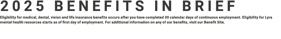 2025 Benefits in brief Eligibility for medical, dental, vision and life insurance benefits occurs after you have comp...