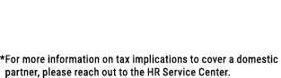  *For more information on tax implications to cover a domestic partner, please reach out to the HR Service Center. 