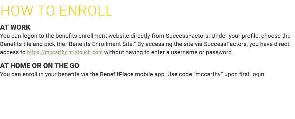 How to ﻿ENROLL AT WORK You can logon to the benefits enrollment website directly from SuccessFactors. Under your prof...