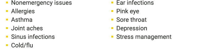 � Nonemergency issues � Allergies � Asthma � Joint aches � Sinus infections � Cold/flu � Ear infections � Pink eye � ...