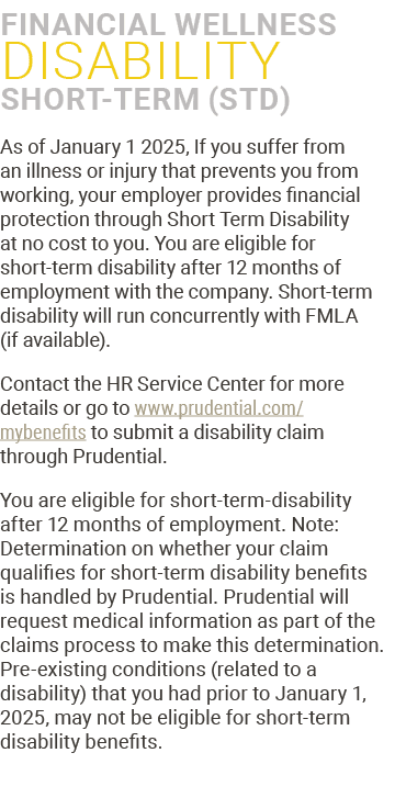 ﻿Financial Wellness Disability Short-Term (STD) As of January 1 2025, If you suffer from an illness or injury that pr...
