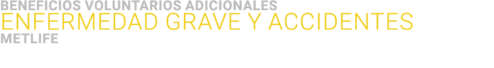 ﻿BENEFICIOS VOLUNTARIOS adicionales ﻿Enfermedad grave y ACCIDENTES ﻿MetLife 