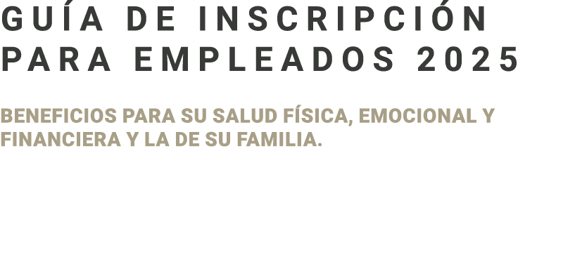 Gu a de inscripci n para empleados 2025 BENEFICIOS PARA su salud f sica, emocional y financiera y la de su familia. 
