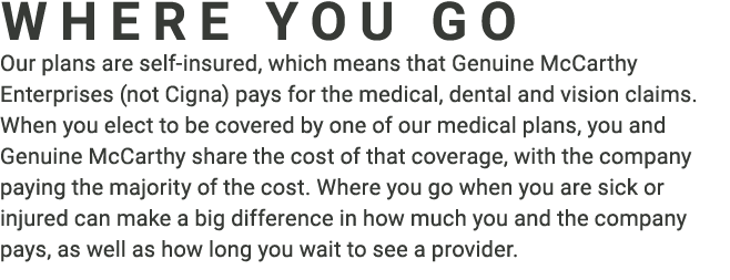 ﻿WHERE YOU GO Our plans are self-insured, which means that Genuine McCarthy Enterprises (not Cigna) pays for the medi...