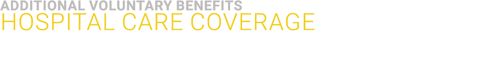 ﻿Additional VOLUNTARY BENEFITS ﻿Hospital Care Coverage 